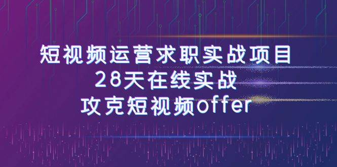 短视频运-营求职实战项目，28天在线实战，攻克短视频offer（46节课）-小二项目网