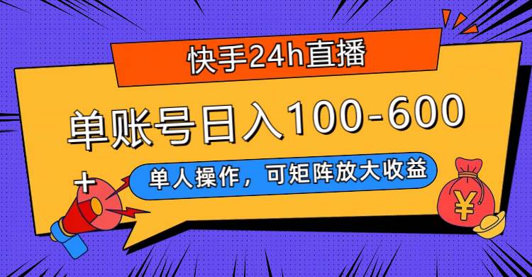 快手24h直播，单人操作，可矩阵放大收益，单账号日入100-600-小二项目网