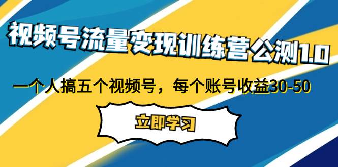 视频号流量变现训练营公测1.0：一个人搞五个视频号，每个账号收益30-50-小二项目网