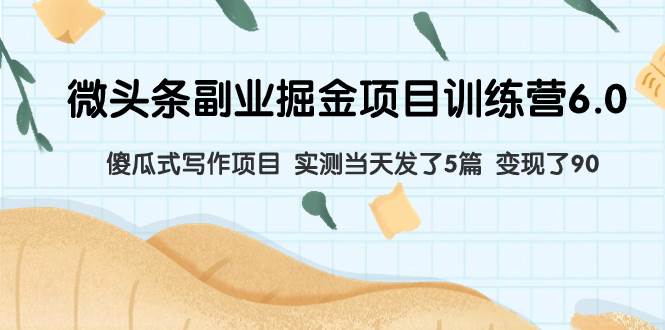 微头条副业掘金项目训练营6.0：傻瓜式写作项目 实测当天发了5篇 变现了90 - 小二项目网-小二项目网