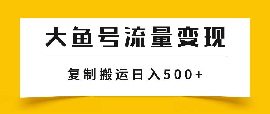 大鱼号流量变现玩法，播放量越高收益越高，无脑搬运复制日入500-小二项目网