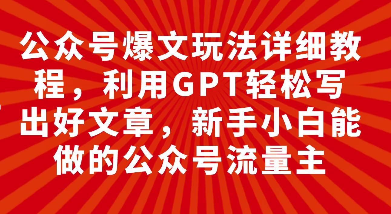 公众号爆文玩法详细教程，利用GPT轻松写出好文章，新手小白能做的公众号-小二项目网