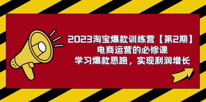 2023淘宝爆款训练营【第2期】电商运营的必修课，学习爆款思路 实现利润增长-小二项目网