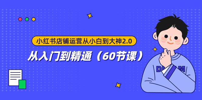 小红书店铺运营从小白到大神2.0，从入门到精通（60节课）-小二项目网