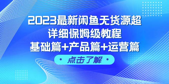 2023最新闲鱼无货源超详细保姆级教程，基础篇 产品篇 运营篇（43节课）-小二项目网