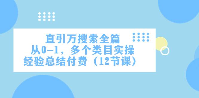 直引万·搜索全篇，从0-1，多个类目实操经验总结付费（12节课）-小二项目网