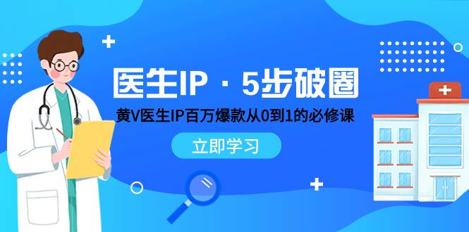 医生IP·5步破圈：黄V医生IP百万爆款从0到1的必修课 学习内容运营的底层逻辑-小二项目网