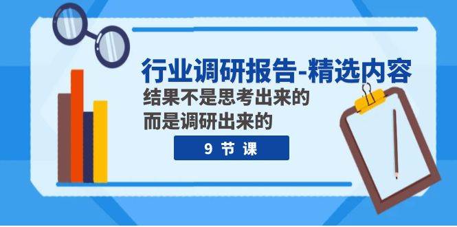 行业调研报告-精选内容：结果不是思考出来的 而是调研出来的（9节课）-小二项目网