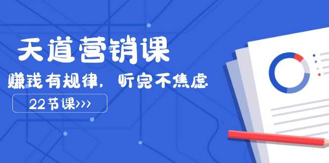 天道-营销课2023，赚钱有规律，听完不焦虑（22节课）-小二项目网