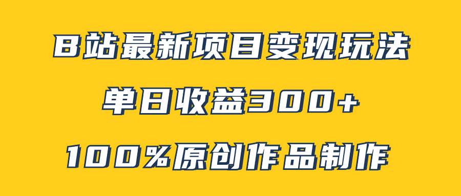 B站最新变现项目玩法，100%原创作品轻松制作，矩阵操作单日收益300-小二项目网