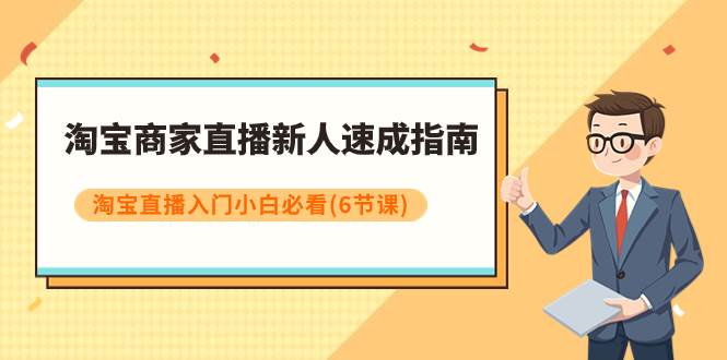 淘宝商家直播新人速成指南，淘宝直播入门小白必看（6节课）-小二项目网