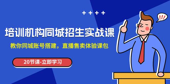 培训机构-同城招生实操课，教你同城账号搭建，直播售卖体验课包-小二项目网