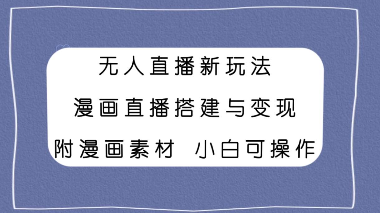 无人直播新玩法，漫画直播搭建与变现，附漫画素材小白也可操作-小二项目网