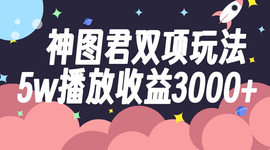 神图君双项玩法5w播放收益3000-小二项目网