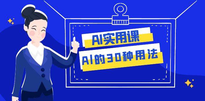 AI·实用课：Al的·30种用法，工作效率提升数倍（31节课）-小二项目网