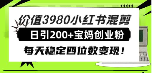 价值3980小红书混剪日引200 宝妈创业粉，每天稳定四位数变现！-小二项目网
