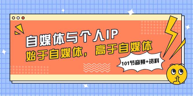 自媒体与个人IP，始于自媒体，高于自媒体（101节音频 资料）-小二项目网