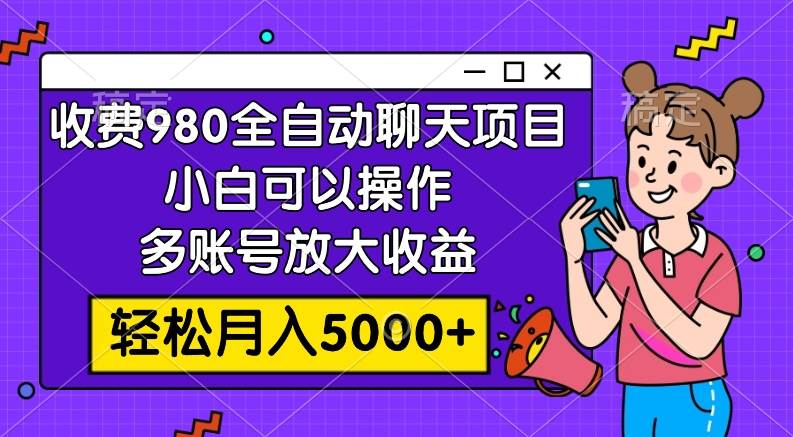 收费980的全自动聊天玩法，小白可以操作，多账号放大收益，轻松月入5000-小二项目网