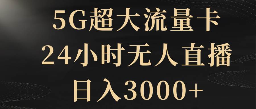 5G超大流量卡，24小时无人直播，日入3000-小二项目网