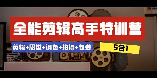 全能剪辑-高手特训营：剪辑 思维 调色 拍摄 包装（5合1）53节课-小二项目网
