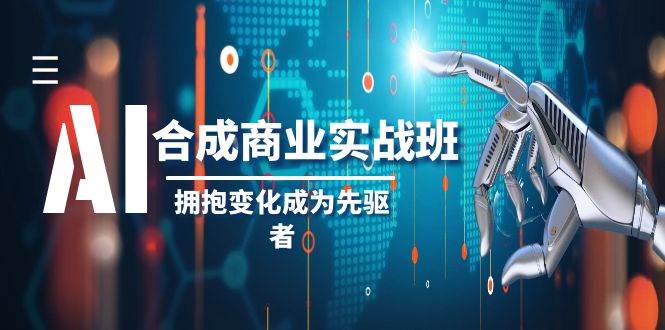 AI-合成商业实操班，拥抱变化成为先驱者（19节课）-小二项目网