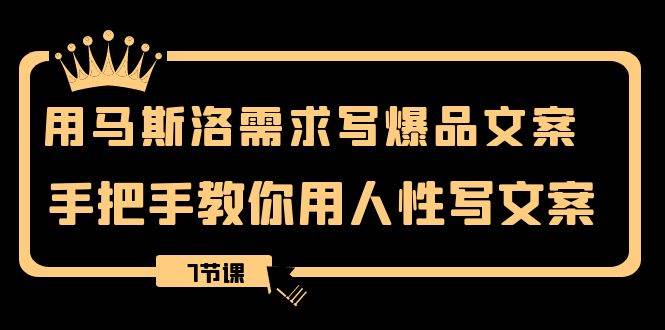 用马斯洛·需求写爆品文案，手把手教你用人性写文案（7节课）-小二项目网