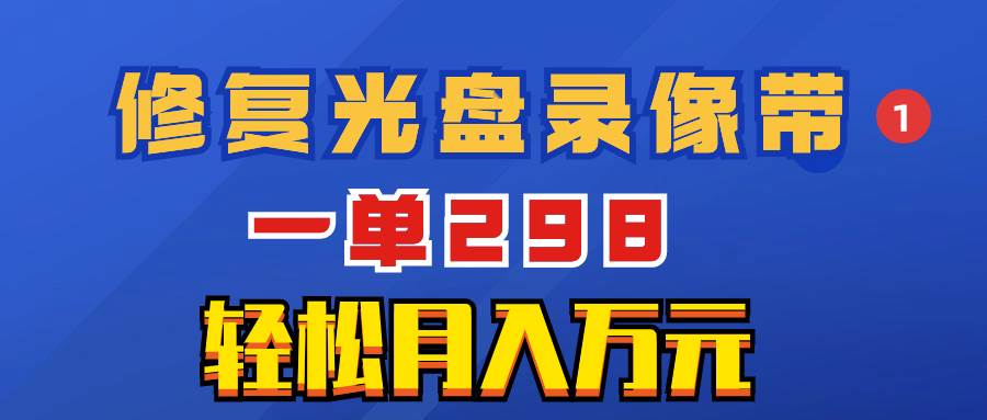 超冷门项目：修复光盘录像带，一单298，轻松月入万元-小二项目网