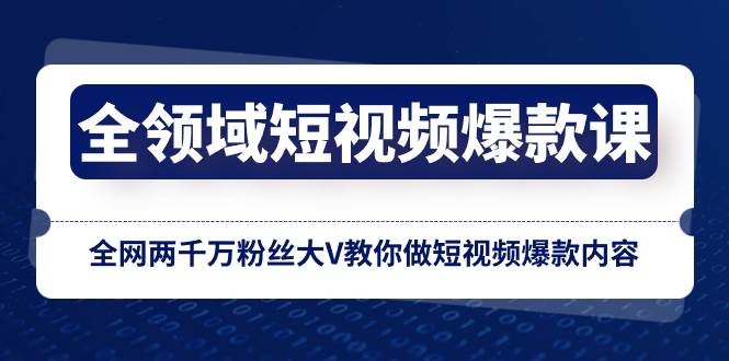全领域 短视频爆款课，全网两千万粉丝大V教你做短视频爆款内容-小二项目网