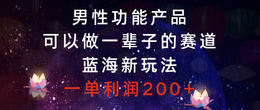 男性功能产品，可以做一辈子的赛道，蓝海新玩法，一单利润200-小二项目网