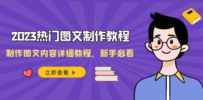 2023热门图文-制作教程，制作图文内容详细教程，新手必看（30节课）-小二项目网
