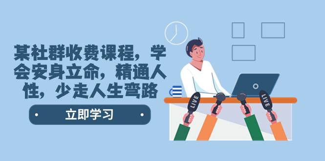 某社群收费课程，学会安身立命，精通人性，少走人生弯路（77节课）-小二项目网