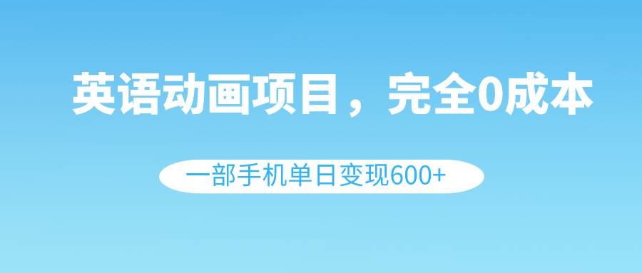英语动画项目，0成本，一部手机单日变现600 （教程 素材）-小二项目网