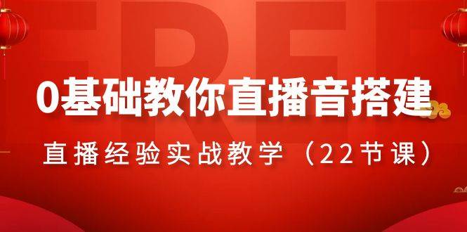0基础教你直播音搭建系列课程，直播经验实战教学（22节课）-小二项目网