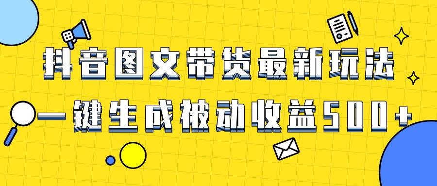 爆火抖音图文带货项目，最新玩法一键生成，单日轻松被动收益500-小二项目网