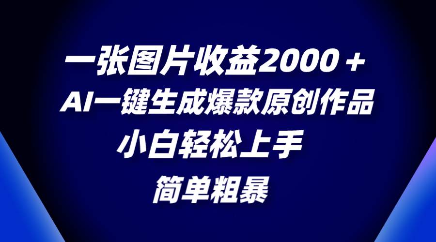 一张图片收益2000＋，AI一键生成爆款原创作品，简单粗暴，小白轻松上手-小二项目网