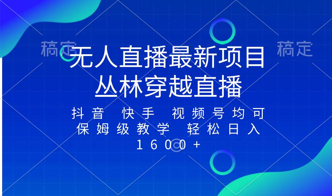 最新最火无人直播项目，丛林穿越，所有平台都可播 保姆级教学小白轻松1600-小二项目网