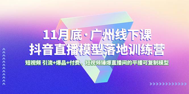 11月底·广州线下课抖音直播模型落地特训营，短视频 引流 爆品 付费，短视频锤爆直播间的平播可复制模型-小二项目网